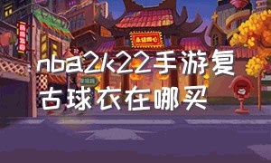 nba2k22手游复古球衣在哪买