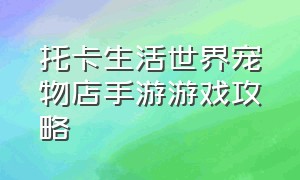 托卡生活世界宠物店手游游戏攻略