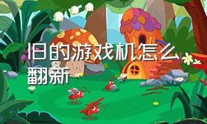 旧的游戏机怎么翻新