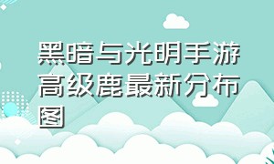 黑暗与光明手游高级鹿最新分布图