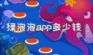 绿泡泡app多少钱