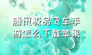 腾讯极品飞车手游怎么下载苹果