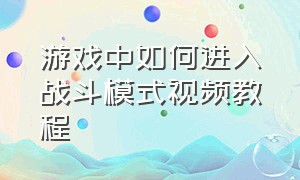 游戏中如何进入战斗模式视频教程