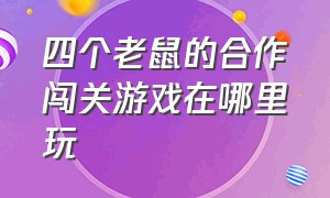 四个老鼠的合作闯关游戏在哪里玩