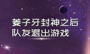 姜子牙封神之后队友退出游戏