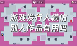 游戏发行人模仿别人作品有用吗