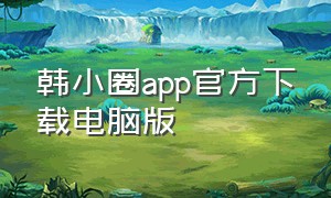 韩小圈app官方下载电脑版