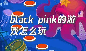 black pink的游戏怎么玩