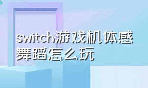 switch游戏机体感舞蹈怎么玩