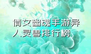 倩女幽魂手游异人灵兽排行榜