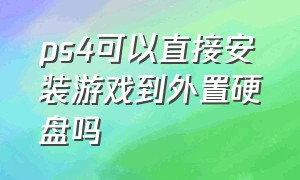 ps4可以直接安装游戏到外置硬盘吗