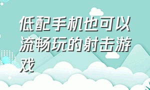 低配手机也可以流畅玩的射击游戏