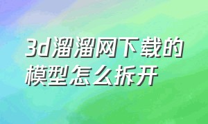 3d溜溜网下载的模型怎么拆开