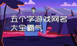 五个字游戏网名大全霸气