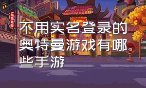 不用实名登录的奥特曼游戏有哪些手游