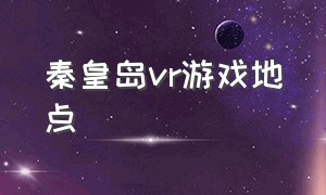 秦皇岛vr游戏地点