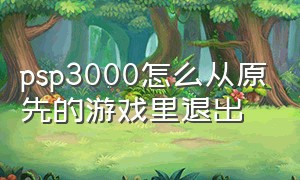 psp3000怎么从原先的游戏里退出