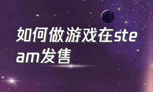 如何做游戏在steam发售