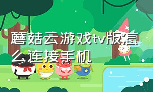 蘑菇云游戏tv版怎么连接手机