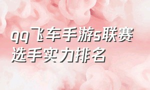 qq飞车手游s联赛选手实力排名