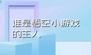 谁是悟空小游戏的主人