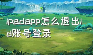 ipadapp怎么退出id账号登录