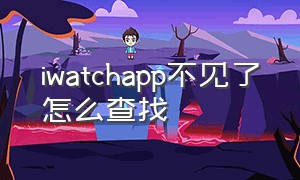 iwatchapp不见了怎么查找