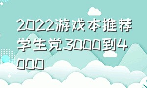 2022游戏本推荐学生党3000到4000