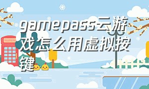 gamepass云游戏怎么用虚拟按键