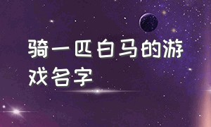 骑一匹白马的游戏名字