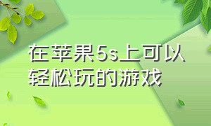 在苹果5s上可以轻松玩的游戏