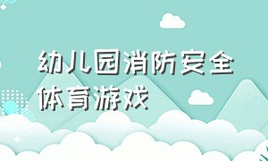 幼儿园消防安全体育游戏