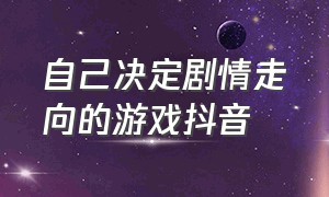 自己决定剧情走向的游戏抖音