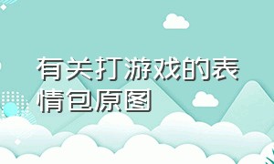 有关打游戏的表情包原图