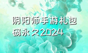 阴阳师手游礼包码永久2024