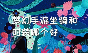 梦幻手游坐骑和时装哪个好