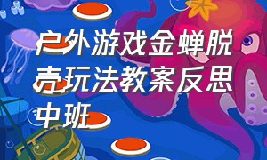 户外游戏金蝉脱壳玩法教案反思中班