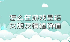 怎么在游戏里给女朋友情绪价值