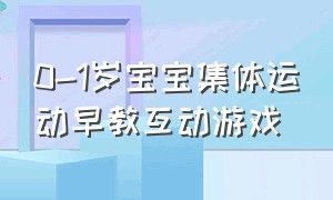 0-1岁宝宝集体运动早教互动游戏