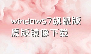 windows7旗舰版原版镜像下载