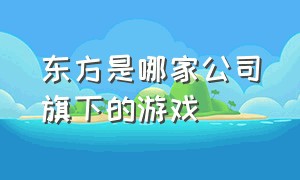 东方是哪家公司旗下的游戏