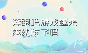 奔跑吧游戏越来越幼稚了吗