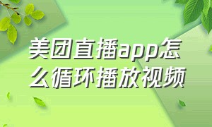 美团直播app怎么循环播放视频