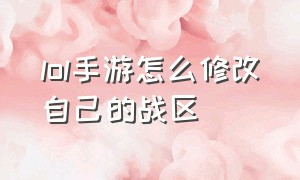 lol手游怎么修改自己的战区