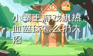 小霸王游戏机热血篮球怎么扔大招