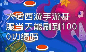 大话西游手游开服当天能刷到1000功绩吗