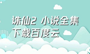 诛仙2 小说全集下载百度云