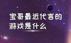 宝哥最近代言的游戏是什么