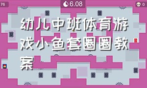 幼儿中班体育游戏小鱼套圈圈教案