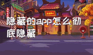 隐藏的app怎么彻底隐藏